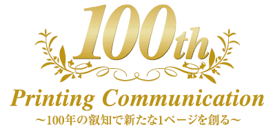 Printing Communication 
～100年の叡知で新たな１ページを創る～