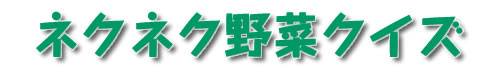 ネクネク野菜クイズ